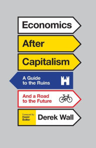 Title: Economics After Capitalism: A Guide to the Ruins and a Road to the Future, Author: Derek Wall