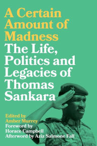 Title: A Certain Amount of Madness: The Life Politics and Legacies of Thomas Sankara, Author: Amber Murrey
