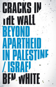 Title: Cracks in the Wall: Beyond Apartheid in Palestine/Israel, Author: Ben White