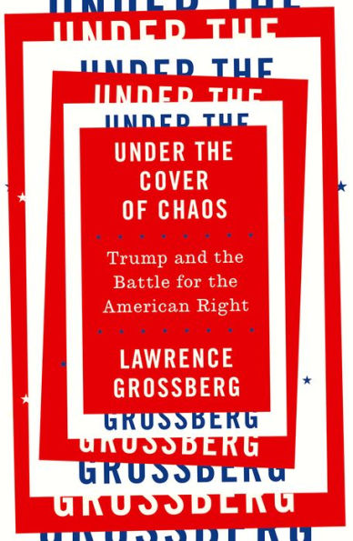 Under the Cover of Chaos: Trump and the Battle for the American Right