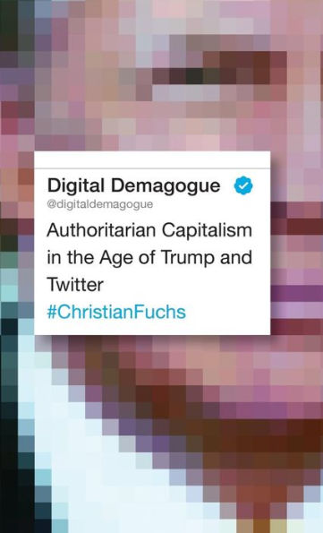 Digital Demagogue: Authoritarian Capitalism the Age of Trump and Twitter