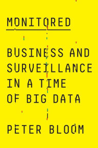 Title: Monitored: Business and Surveillance in a Time of Big Data, Author: Peter Bloom