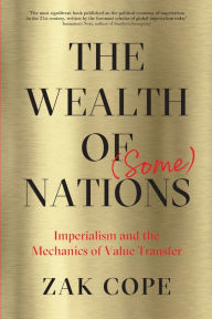 Title: The Wealth of (Some) Nations: Imperialism and the Mechanics of Value Transfer, Author: Zak Cope