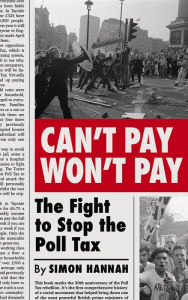 Title: Can't Pay, Won't Pay: The Fight to Stop the Poll Tax, Author: Simon Hannah