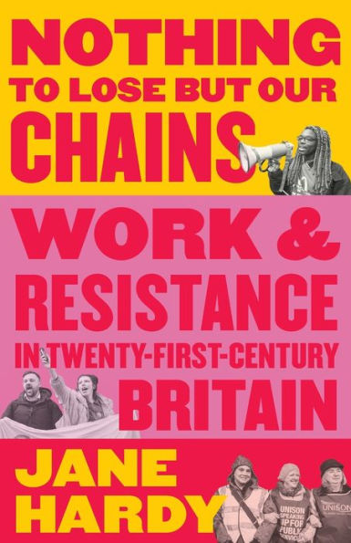 Nothing to Lose But Our Chains: Work and Resistance Twenty-First-Century Britain