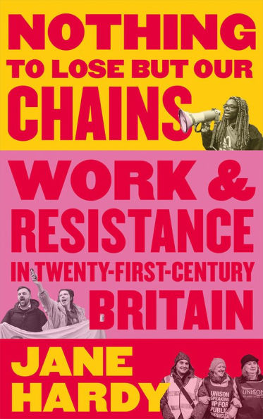 Nothing to Lose But Our Chains: Work and Resistance in Twenty-First-Century Britain