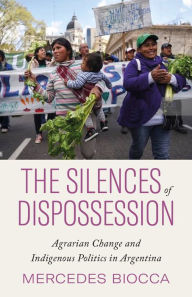 Title: The Silences of Dispossession: Agrarian Change and Indigenous Politics in Argentina, Author: Mercedes Biocca