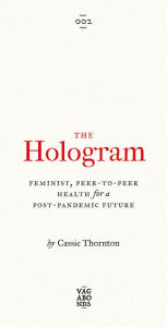 Title: The Hologram: Feminist, Peer-to-Peer Health for a Post-Pandemic Future, Author: Cassie Thornton