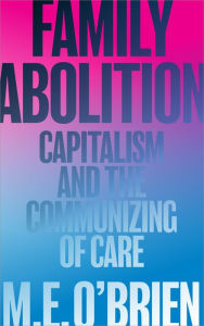 Title: Family Abolition: Capitalism and the Communizing of Care, Author: M. E. O'Brien