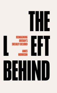 Title: The Left Behind: Reimagining Britain's Socially Excluded, Author: Morrison James Morrison