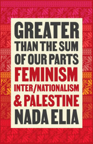 Title: Greater than the Sum of Our Parts: Feminism, Inter/Nationalism, and Palestine, Author: Nada  Elia