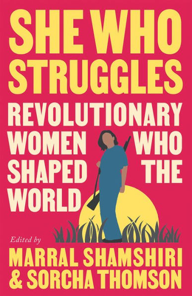 She Who Struggles: Revolutionary Women Shaped the World