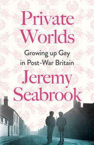Title: Private Worlds: Growing Up Gay in Post-War Britain, Author: Jeremy Seabrook