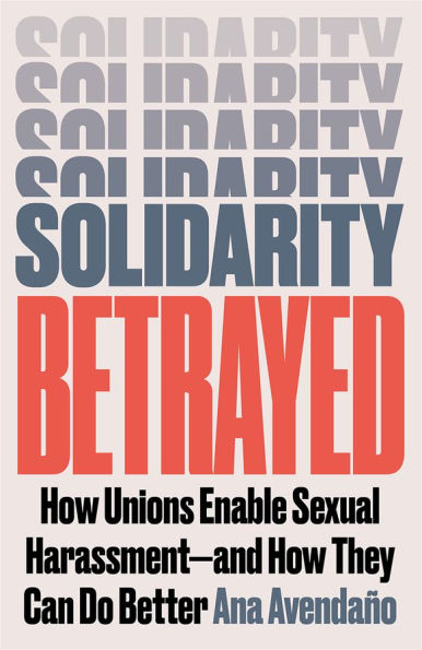 Solidarity Betrayed: How Unions Enable Sexual Harassment - And They Can Do Better