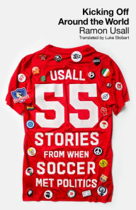 Title: Kicking Off Around The World: 55 Stories From When Soccer Met Politics, Author: Ramon Usall