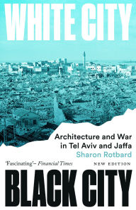 Title: White City, Black City: Architecture and War in Tel Aviv and Jaffa, Author: Sharon Rotbard