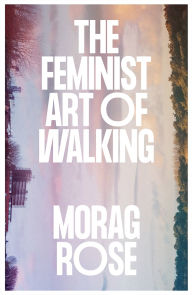 Title: The Feminist Art of Walking, Author: Morag Rose