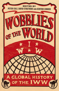 Title: Wobblies of the World: A Global History of the IWW, Author: Peter Cole