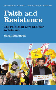 Title: Faith and Resistance: The Politics of Love and War in Lebanon, Author: Sarah Marusek