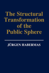 Title: The Structural Transformation of the Public Sphere: An Inquiry Into a Category of Bourgeois Society / Edition 1, Author: Jurgen Habermas