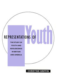 Title: Representations of Youth: The Study of Youth and Adolescence in Britain and America / Edition 1, Author: Christine Griffin