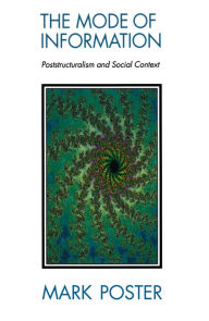 Title: The Mode of Information: Poststructuralism and Social Contexts / Edition 1, Author: Mark Poster