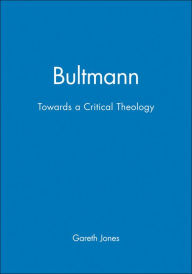 Title: Bultmann: Towards a Critical Theology / Edition 1, Author: Gareth Jones