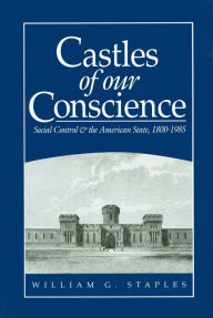 Title: Castles of our Conscience: Social Control and the American State 1800 - 1985 / Edition 1, Author: William G. Staples