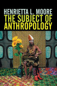 Title: The Subject of Anthropology: Gender, Symbolism and Psychoanalysis / Edition 1, Author: Henrietta L. Moore