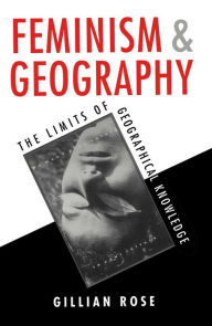 Title: Feminism and Geography: The Limits of Geographical Knowledge / Edition 1, Author: Gillian Rose