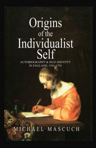 Title: The Origins of the Individualist Self: Autobiography and Self-Identity in England, 1591 - 1791 / Edition 1, Author: Michael Mascuch