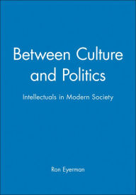 Title: Between Culture and Politics: Intellectuals in Modern Society / Edition 1, Author: Ron Eyerman