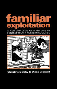 Title: Familiar Exploitation: A New Analysis of Marriage in Contemporary Western Societies / Edition 1, Author: Christine Delphy