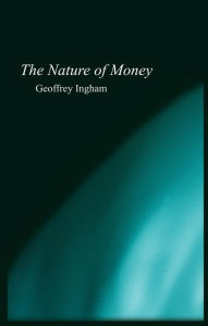 Title: The Nature of Money / Edition 1, Author: Geoffrey  Ingham