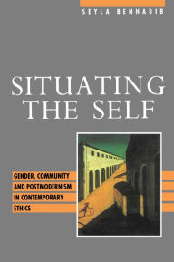 Title: Situating the Self: Gender, Community and Postmodernism in Contemporary Ethics / Edition 1, Author: Seyla Benhabib