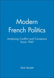 Title: Modern French Politics: Analysing Conflict and Consensus Since 1945 / Edition 1, Author: Nick Hewlett