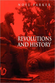 Title: Revolutions and History: An Essay in Interpretation / Edition 1, Author: Noel Parker