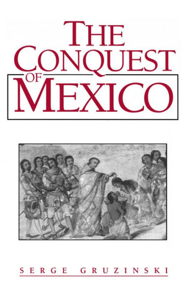 The Conquest of Mexico: Westernization of Indian Societies from the 16th to the 18th Century / Edition 1