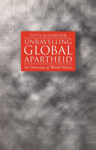 Title: Unravelling Global Apartheid: An Overview of World Politics / Edition 1, Author: Titus Alexander