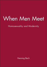 Title: When Men Meet: Homosexuality and Modernity / Edition 1, Author: Henning Bech
