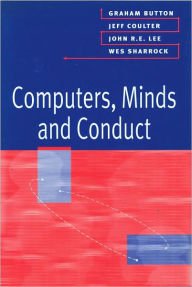 Title: Computers, Minds and Conduct / Edition 1, Author: Graham Button