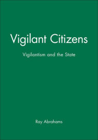 Title: Vigilant Citizens: Vigilantism and the State / Edition 1, Author: Ray Abrahams