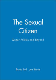 Title: The Sexual Citizen: Queer Politics and Beyond / Edition 1, Author: David Bell