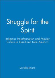 Title: Struggle for the Spirit: Religious Transformation and Popular Culture in Brazil and Latin America / Edition 1, Author: David Lehmann