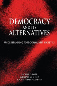 Title: Democracy and its Alternatives - Understanding Post-Communist Societies, Author: Richard Rose