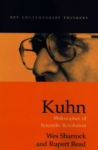 Title: Kuhn: Philosopher of Scientific Revolutions / Edition 1, Author: Wes Sharrock