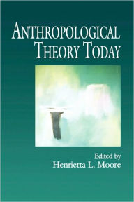 Title: Anthropological Theory Today / Edition 1, Author: Henrietta L. Moore