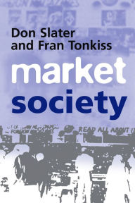 Title: Market Society: Markets and Modern Social Theory / Edition 1, Author: Don Slater