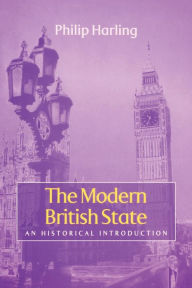 Title: The Modern British State: An Historical Introduction / Edition 1, Author: Philip Harling