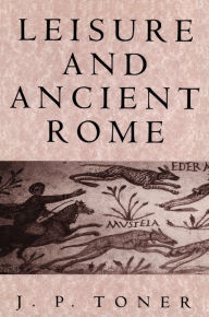 Title: Leisure and Ancient Rome / Edition 1, Author: J. P. Toner
